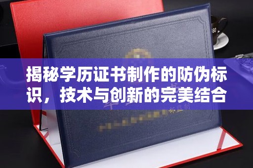 海北揭秘学历证书制作的防伪标识，技术与创新的完美结合
